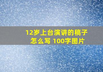 12岁上台演讲的稿子怎么写 100字图片